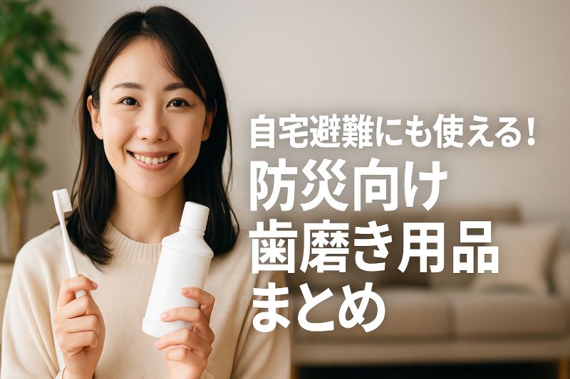 自宅避難にも使える!防災向け歯磨き用品まとめ 自宅避難にも使える!防災向け歯磨き用品まとめ