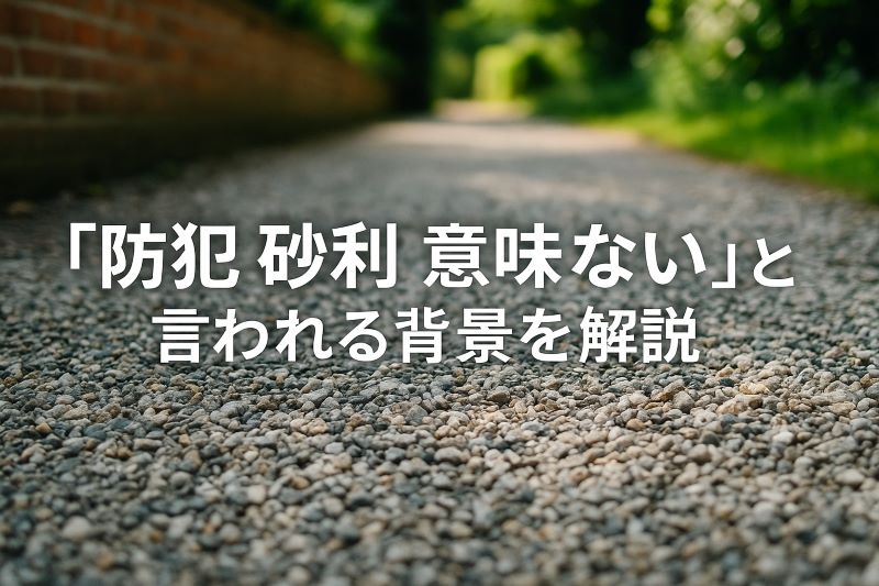「防犯 砂利 意味 ない」と言われる背景を解説