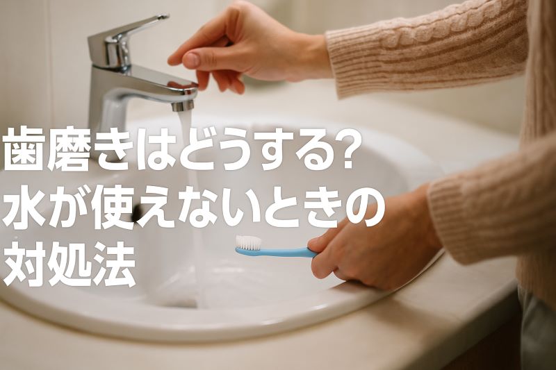 歯磨きはどうする?水が使えないときの対処法 歯磨きはどうする?水が使えないときの対処法