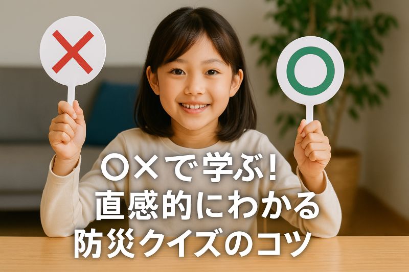 ○×で学ぶ!直感的にわかる防災クイズのコツ ○×で学ぶ!直感的にわかる防災クイズのコツ