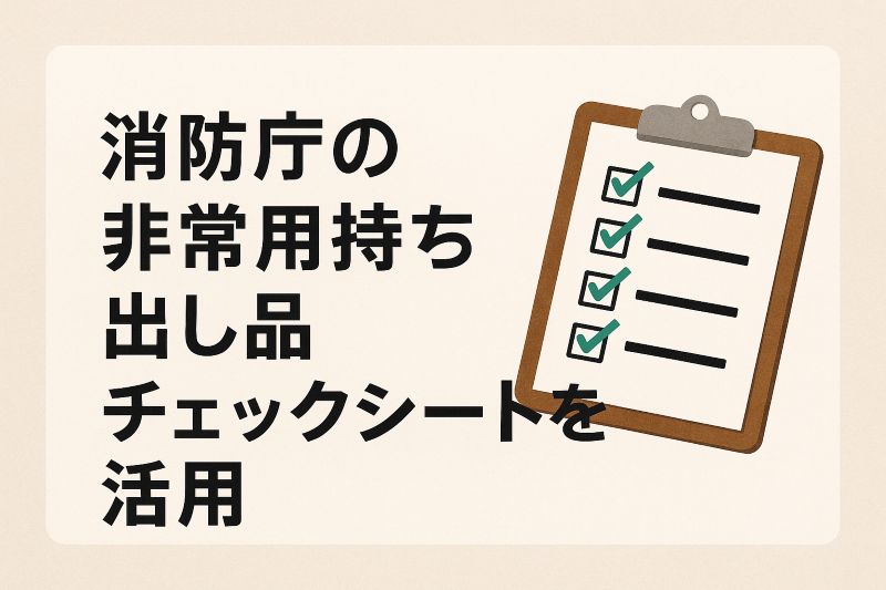 消防庁の非常用持ち出し品チェックシートを活用 消防庁の非常用持ち出し品チェックシートを活用