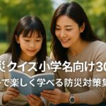 防災クイズ小学生向け30問｜親子で楽しく学べる防災対策集